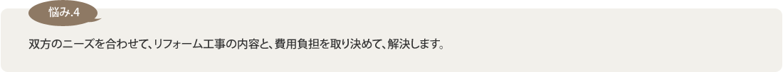 【悩み4】双方のニーズを合わせて、リフォーム工事の内容と、費用負担を取り決めて、解決します。